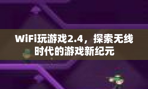 探索無線時代，WiFi玩游戲2.4開啟游戲新紀元