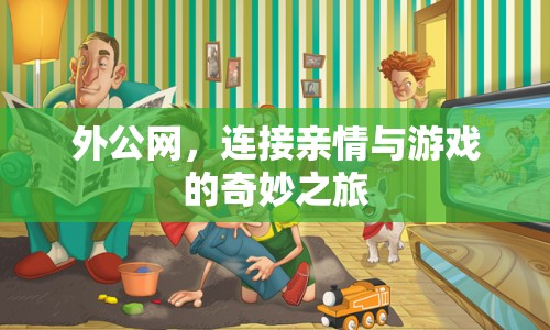 外公網(wǎng)，連接親情與游戲的奇妙之旅