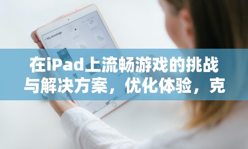 iPad游戲流暢度挑戰(zhàn)與解決方案