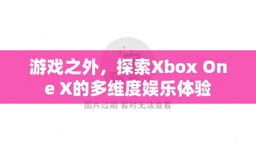 探索Xbox One X的多維度娛樂體驗(yàn)  第1張