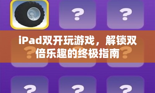 iPad雙開(kāi)游戲，解鎖雙倍樂(lè)趣的秘籍