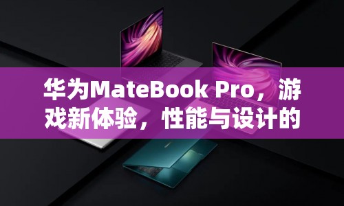 華為MateBook Pro，游戲新體驗(yàn)，性能與設(shè)計(jì)完美融合  第1張