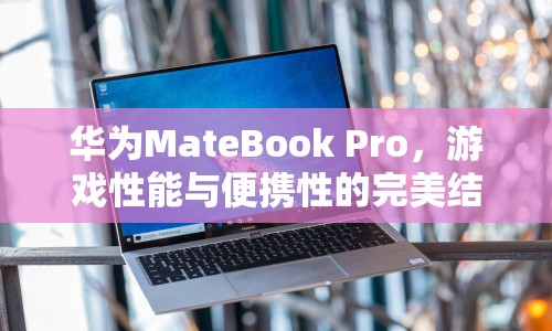 華為MateBook Pro，游戲性能與便攜性的完美結(jié)合