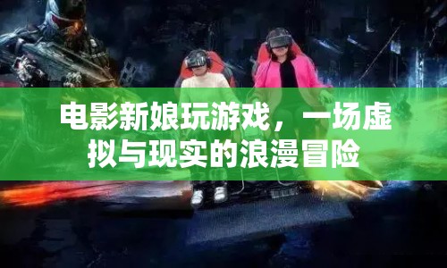 新娘玩游戲，虛擬與現(xiàn)實(shí)的浪漫冒險(xiǎn)之旅  第1張