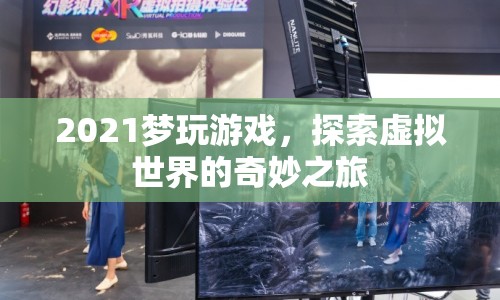 2021夢玩游戲，探索虛擬世界的奇妙冒險之旅