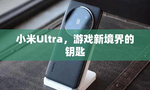 小米Ultra，開啟游戲新境界的鑰匙