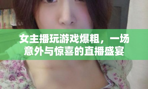 女主播游戲直播爆粗口，意外引發(fā)驚喜盛宴  第1張