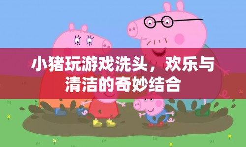 小豬游戲洗頭，歡樂與清潔的奇妙結合