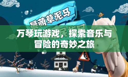 萬琴，音樂與冒險的奇妙之旅