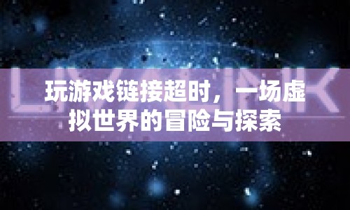 虛擬世界冒險探索，游戲鏈接超時引發(fā)的新挑戰(zhàn)