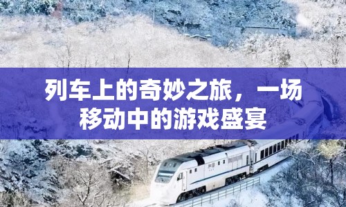 列車上的游戲盛宴，一場(chǎng)奇妙之旅