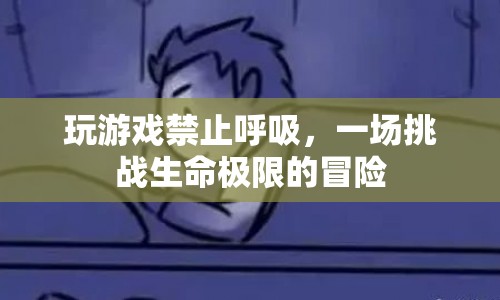 禁止呼吸的極限挑戰(zhàn)，一場游戲與生命的冒險