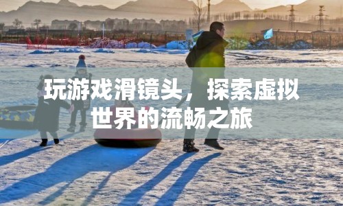 探索虛擬世界的流暢之旅，滑鏡頭下的游戲新體驗