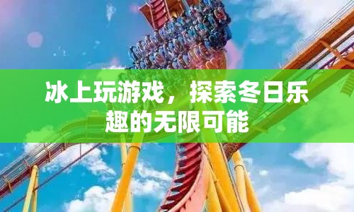 冰上游戲，探索冬日樂(lè)趣的無(wú)限可能