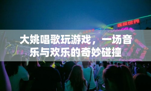 大姚的音樂游戲盛宴，音樂與歡樂的奇妙碰撞