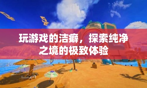 探索純凈之境的極致體驗(yàn)，游戲潔癖的奇妙旅程  第1張