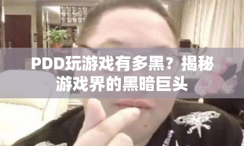 揭秘游戲界的黑暗巨頭，PDD的黑游戲之路