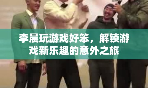 李晨解鎖游戲新樂趣，笨手笨腳卻意外有趣