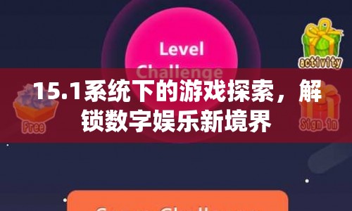 15.1系統(tǒng)解鎖數(shù)字娛樂(lè)新境界，游戲探索之旅