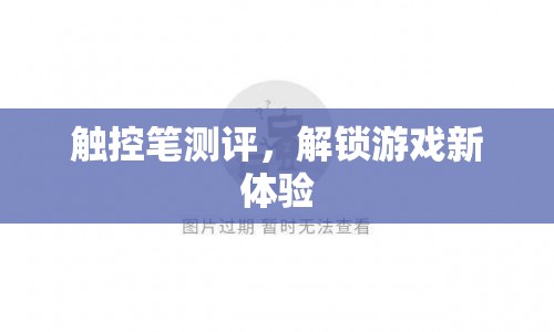 觸控筆測(cè)評(píng)，解鎖游戲新體驗(yàn)