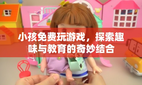 小孩免費玩游戲，探索趣味與教育的奇妙結(jié)合  第1張