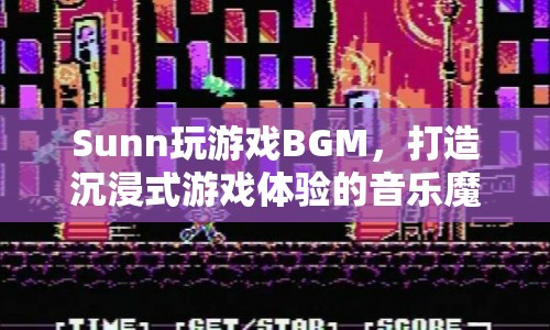 Sunn游戲BGM，音樂魔法，打造沉浸式游戲體驗