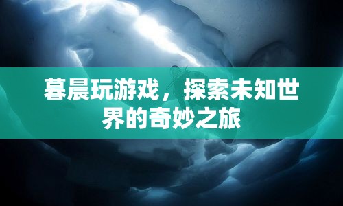 探索未知世界的奇妙之旅，暮晨的冒險(xiǎn)游戲