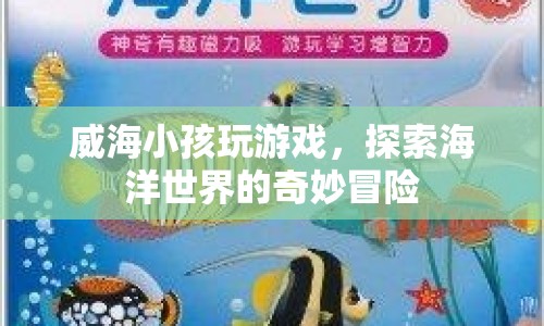 威海小孩探索海洋世界，奇妙冒險(xiǎn)游戲