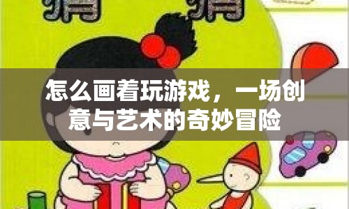 一場創(chuàng)意與藝術的奇妙冒險，如何畫著玩游戲