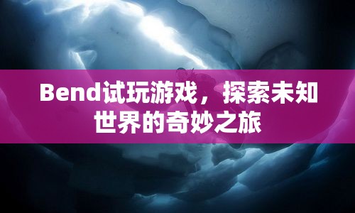 探索未知世界的奇妙之旅，Bend試玩游戲