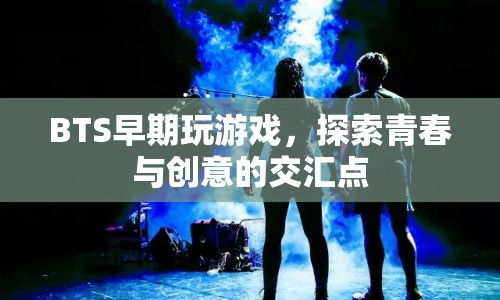 BTS早期游戲時(shí)光，探索青春與創(chuàng)意的交匯點(diǎn)