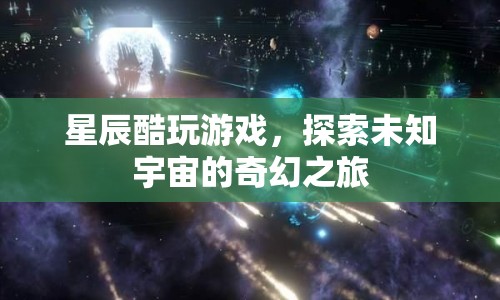 星辰酷玩游戲，探索未知宇宙的奇幻之旅