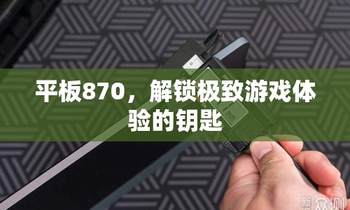 平板870，解鎖極致游戲體驗的鑰匙