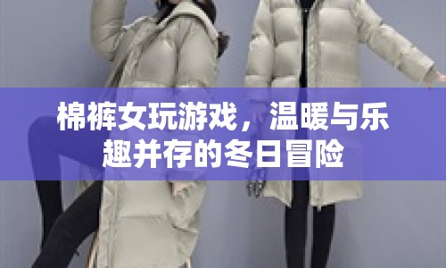 棉褲女冬日冒險，溫暖與樂趣并存的冒險之旅