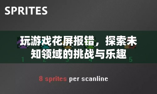 探索未知領(lǐng)域的挑戰(zhàn)與樂趣，玩游戲花屏報錯