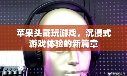 蘋果頭戴設(shè)備，開啟沉浸式游戲體驗新篇章