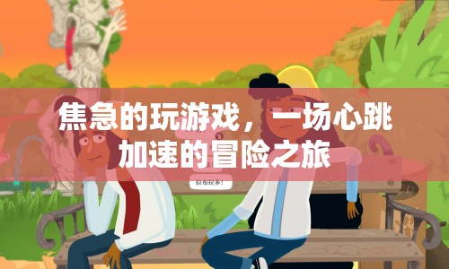 心跳加速的冒險之旅，焦急的玩游戲