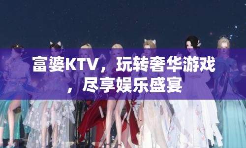 富婆KTV，玩轉(zhuǎn)奢華游戲，盡享娛樂(lè)盛宴  第1張