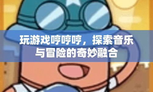 游戲與音樂的奇妙融合，探索冒險之旅