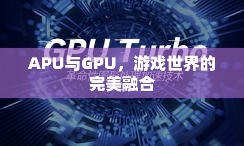 APU與GPU，游戲世界的完美融合