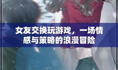 女友交換，一場情感與策略的浪漫冒險