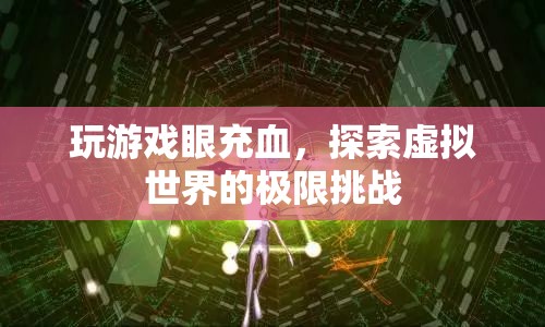 游戲迷挑戰(zhàn)極限，虛擬世界中的眼充血冒險