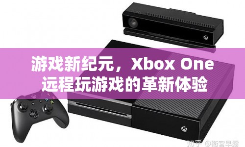 Xbox One，遠程玩游戲的新紀(jì)元體驗