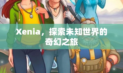 Xenia，奇幻之旅，探索未知世界