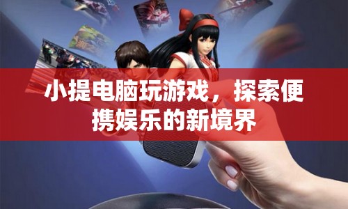 小提電腦，探索便攜娛樂新境界