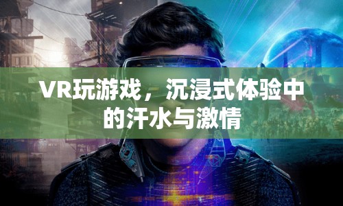 VR游戲，沉浸式體驗中的汗水與激情