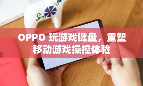 OPPO重塑移動游戲操控體驗，玩游戲鍵盤來襲