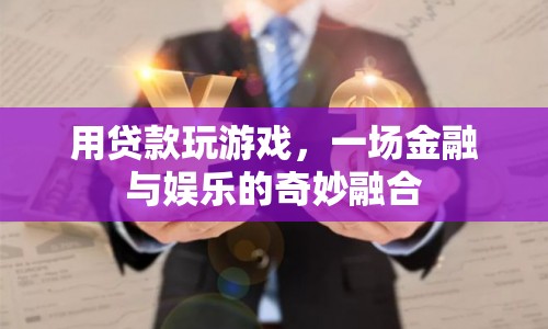 貸款玩游戲，金融與娛樂(lè)的跨界融合